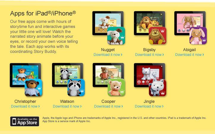 Apps for iPad&reg;/iPhone&reg; . Our free apps come with hours of storytime fun and interactive games your little one will love! Watch the narrated story animate before your eyes, or record your own voice telling the tale. Each app works with its coordinating Story Buddy. 