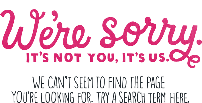 404 Error-We're sorry, it's not your, it's us: We can't seem to find the page you're looking for: Try an New search term here.